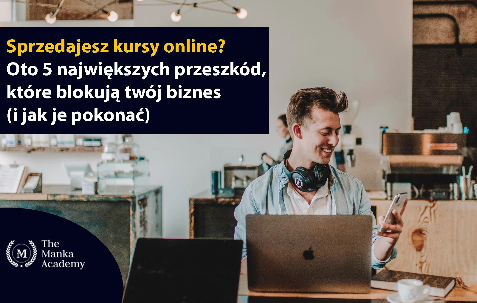 Sprzedajesz kursy online? Oto 5 największych przeszkód, które blokują twój biznes (i jak je pokonać)